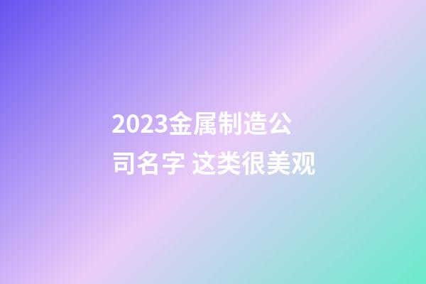 2023金属制造公司名字 这类很美观-第1张-公司起名-玄机派